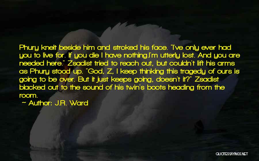 J.R. Ward Quotes: Phury Knelt Beside Him And Stroked His Face. I've Only Ever Had You To Live For. If You Die I