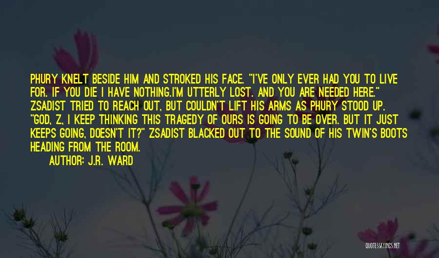 J.R. Ward Quotes: Phury Knelt Beside Him And Stroked His Face. I've Only Ever Had You To Live For. If You Die I