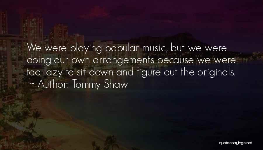 Tommy Shaw Quotes: We Were Playing Popular Music, But We Were Doing Our Own Arrangements Because We Were Too Lazy To Sit Down