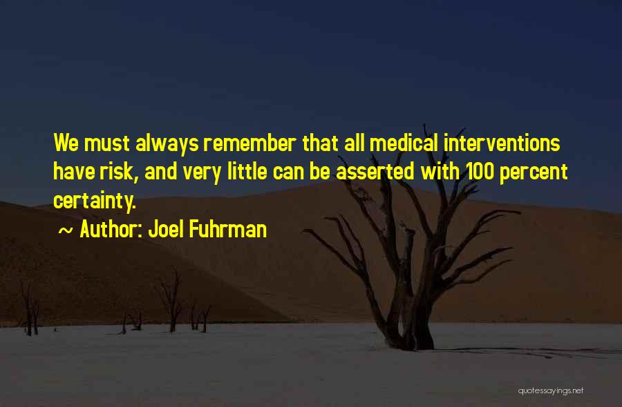 Joel Fuhrman Quotes: We Must Always Remember That All Medical Interventions Have Risk, And Very Little Can Be Asserted With 100 Percent Certainty.