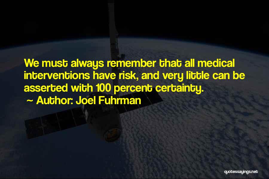 Joel Fuhrman Quotes: We Must Always Remember That All Medical Interventions Have Risk, And Very Little Can Be Asserted With 100 Percent Certainty.