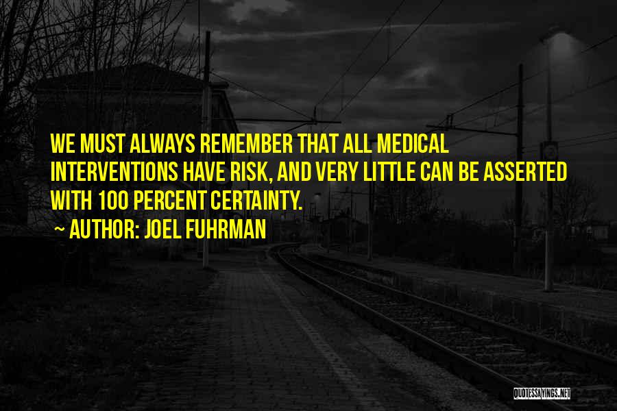 Joel Fuhrman Quotes: We Must Always Remember That All Medical Interventions Have Risk, And Very Little Can Be Asserted With 100 Percent Certainty.