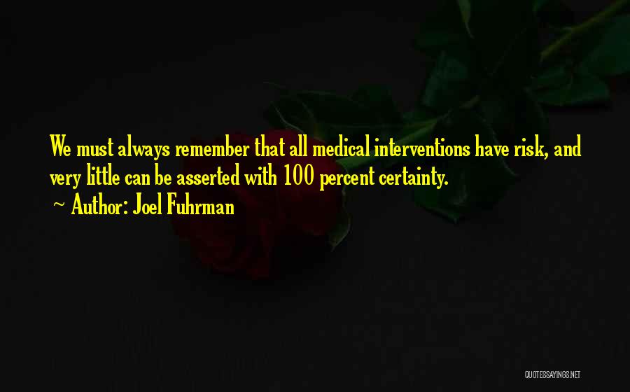 Joel Fuhrman Quotes: We Must Always Remember That All Medical Interventions Have Risk, And Very Little Can Be Asserted With 100 Percent Certainty.