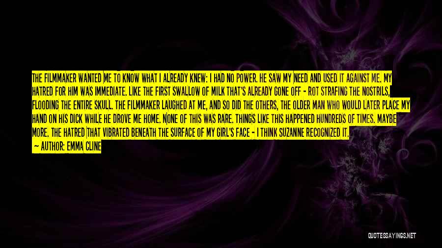 Emma Cline Quotes: The Filmmaker Wanted Me To Know What I Already Knew: I Had No Power. He Saw My Need And Used