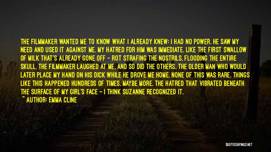 Emma Cline Quotes: The Filmmaker Wanted Me To Know What I Already Knew: I Had No Power. He Saw My Need And Used