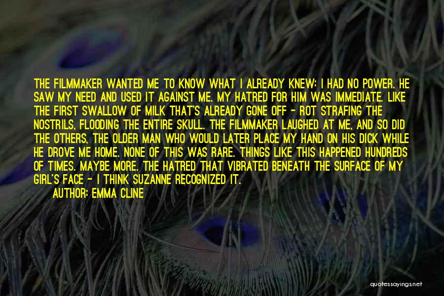 Emma Cline Quotes: The Filmmaker Wanted Me To Know What I Already Knew: I Had No Power. He Saw My Need And Used