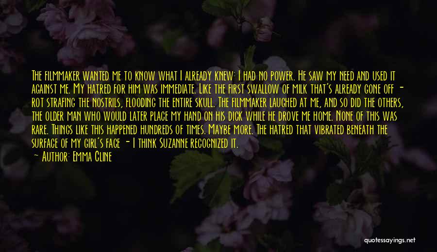 Emma Cline Quotes: The Filmmaker Wanted Me To Know What I Already Knew: I Had No Power. He Saw My Need And Used