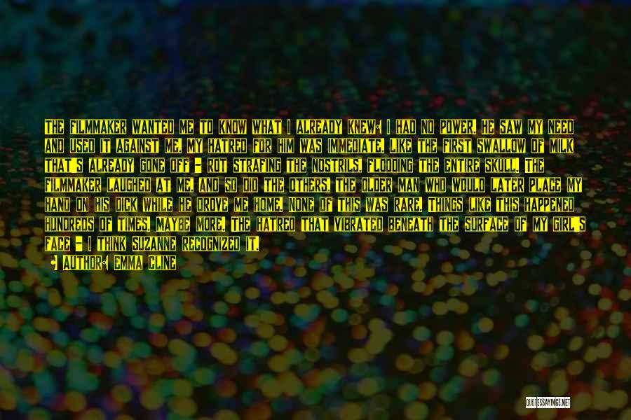 Emma Cline Quotes: The Filmmaker Wanted Me To Know What I Already Knew: I Had No Power. He Saw My Need And Used