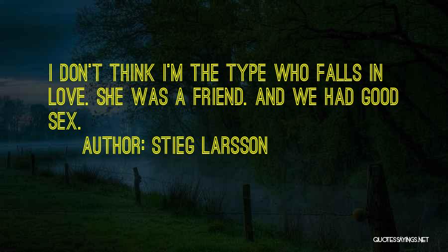 Stieg Larsson Quotes: I Don't Think I'm The Type Who Falls In Love. She Was A Friend. And We Had Good Sex.