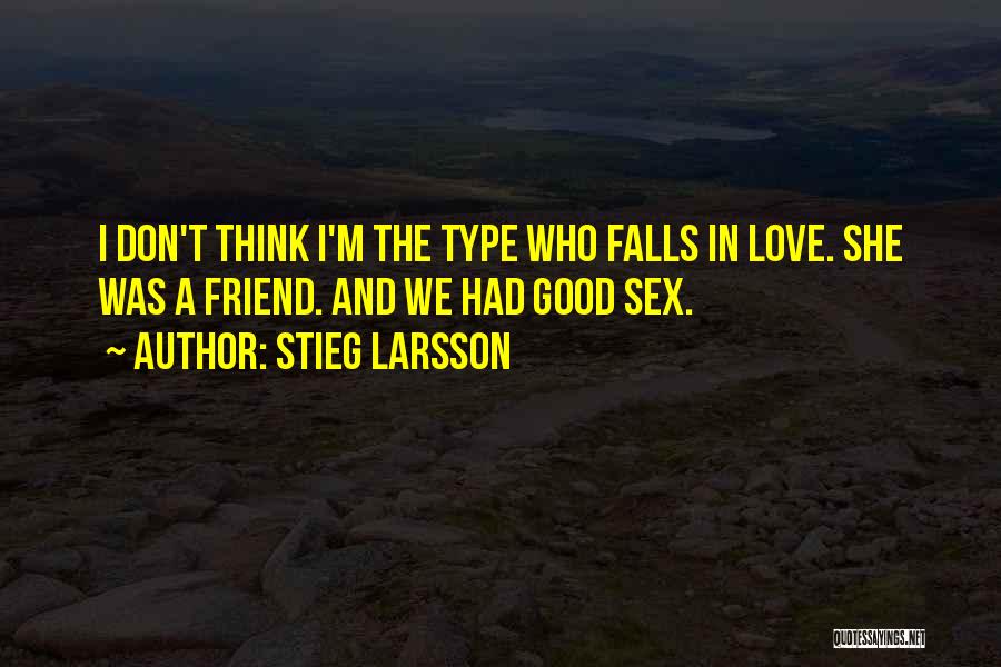 Stieg Larsson Quotes: I Don't Think I'm The Type Who Falls In Love. She Was A Friend. And We Had Good Sex.