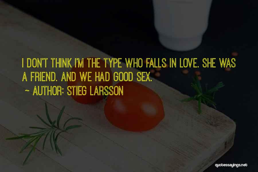 Stieg Larsson Quotes: I Don't Think I'm The Type Who Falls In Love. She Was A Friend. And We Had Good Sex.