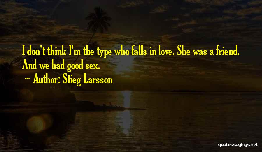 Stieg Larsson Quotes: I Don't Think I'm The Type Who Falls In Love. She Was A Friend. And We Had Good Sex.