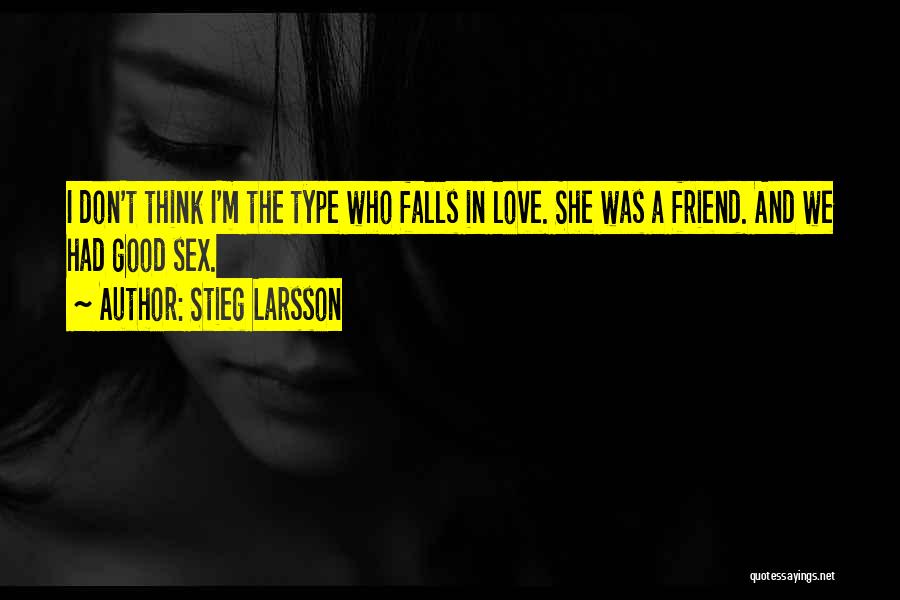 Stieg Larsson Quotes: I Don't Think I'm The Type Who Falls In Love. She Was A Friend. And We Had Good Sex.