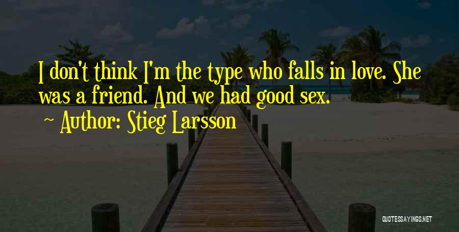 Stieg Larsson Quotes: I Don't Think I'm The Type Who Falls In Love. She Was A Friend. And We Had Good Sex.