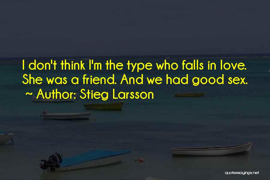 Stieg Larsson Quotes: I Don't Think I'm The Type Who Falls In Love. She Was A Friend. And We Had Good Sex.