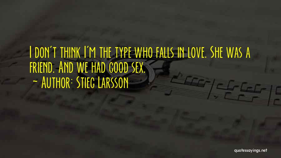 Stieg Larsson Quotes: I Don't Think I'm The Type Who Falls In Love. She Was A Friend. And We Had Good Sex.