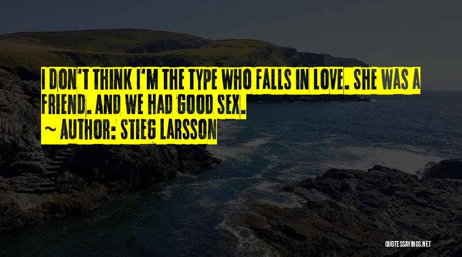 Stieg Larsson Quotes: I Don't Think I'm The Type Who Falls In Love. She Was A Friend. And We Had Good Sex.