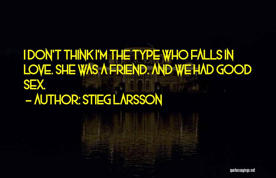 Stieg Larsson Quotes: I Don't Think I'm The Type Who Falls In Love. She Was A Friend. And We Had Good Sex.