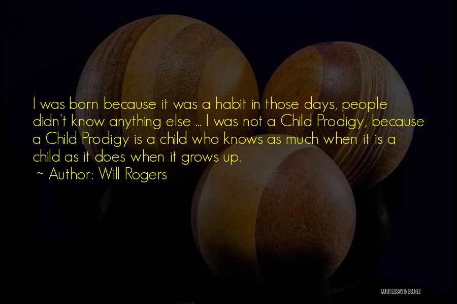 Will Rogers Quotes: I Was Born Because It Was A Habit In Those Days, People Didn't Know Anything Else ... I Was Not