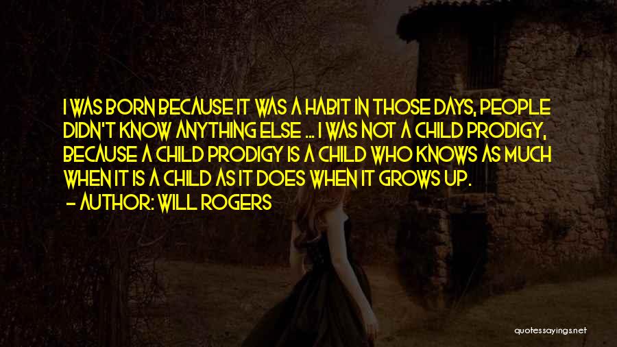 Will Rogers Quotes: I Was Born Because It Was A Habit In Those Days, People Didn't Know Anything Else ... I Was Not