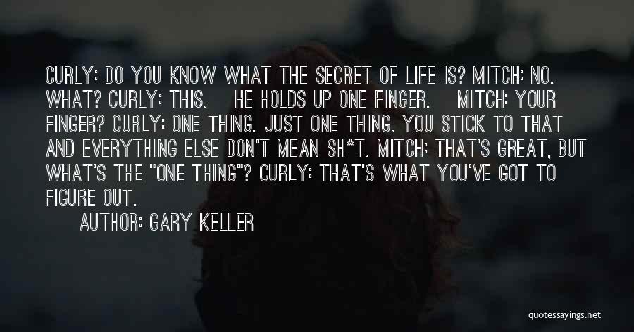 Gary Keller Quotes: Curly: Do You Know What The Secret Of Life Is? Mitch: No. What? Curly: This. [he Holds Up One Finger.]