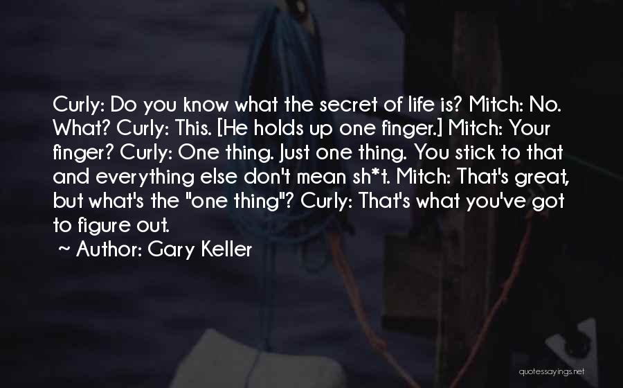 Gary Keller Quotes: Curly: Do You Know What The Secret Of Life Is? Mitch: No. What? Curly: This. [he Holds Up One Finger.]