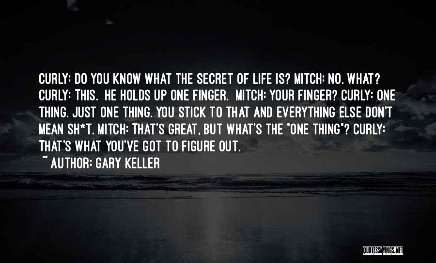 Gary Keller Quotes: Curly: Do You Know What The Secret Of Life Is? Mitch: No. What? Curly: This. [he Holds Up One Finger.]