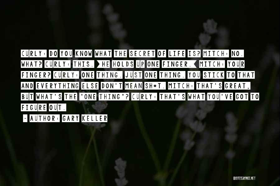 Gary Keller Quotes: Curly: Do You Know What The Secret Of Life Is? Mitch: No. What? Curly: This. [he Holds Up One Finger.]