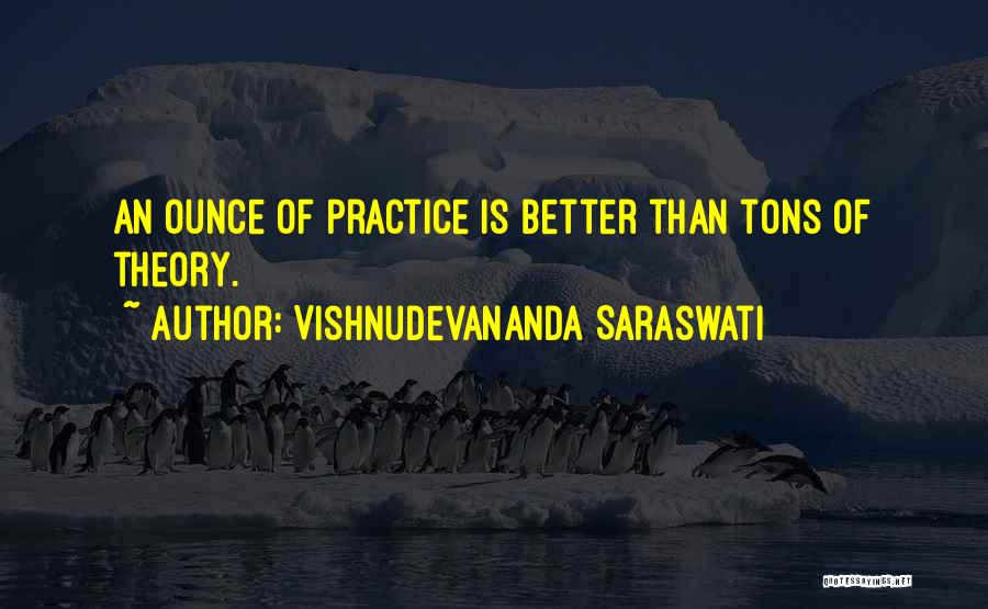 Vishnudevananda Saraswati Quotes: An Ounce Of Practice Is Better Than Tons Of Theory.