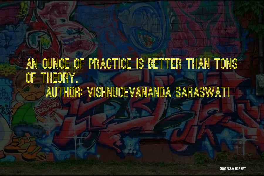 Vishnudevananda Saraswati Quotes: An Ounce Of Practice Is Better Than Tons Of Theory.