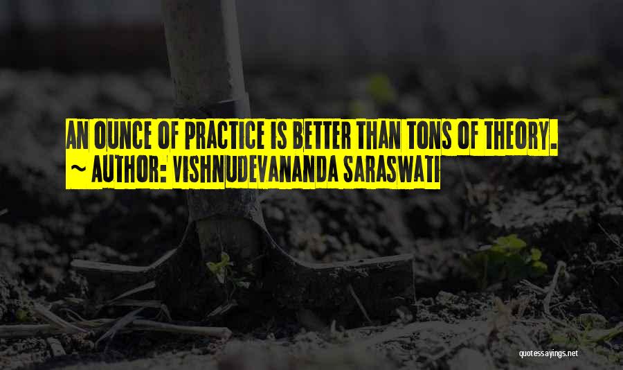 Vishnudevananda Saraswati Quotes: An Ounce Of Practice Is Better Than Tons Of Theory.