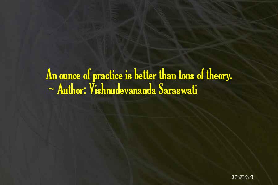 Vishnudevananda Saraswati Quotes: An Ounce Of Practice Is Better Than Tons Of Theory.