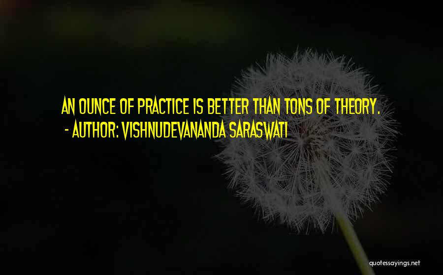 Vishnudevananda Saraswati Quotes: An Ounce Of Practice Is Better Than Tons Of Theory.