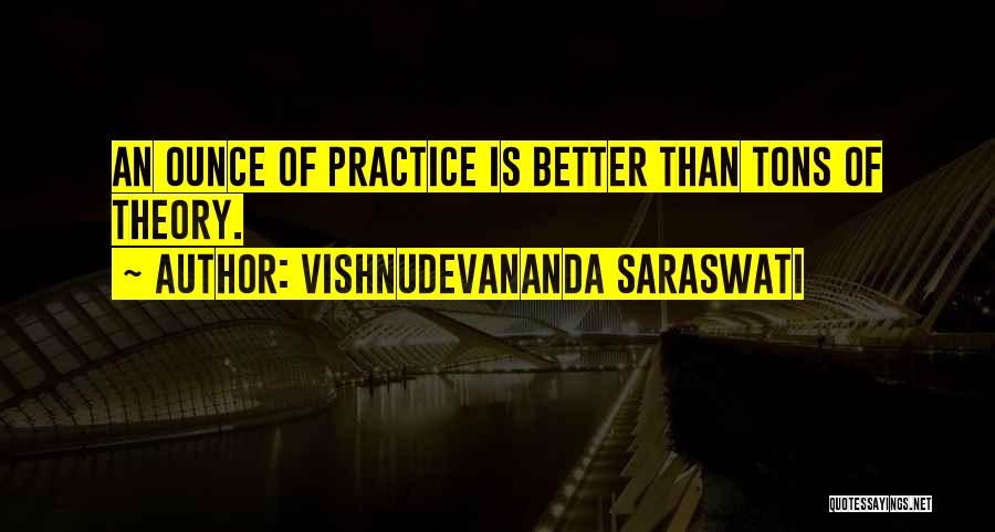 Vishnudevananda Saraswati Quotes: An Ounce Of Practice Is Better Than Tons Of Theory.