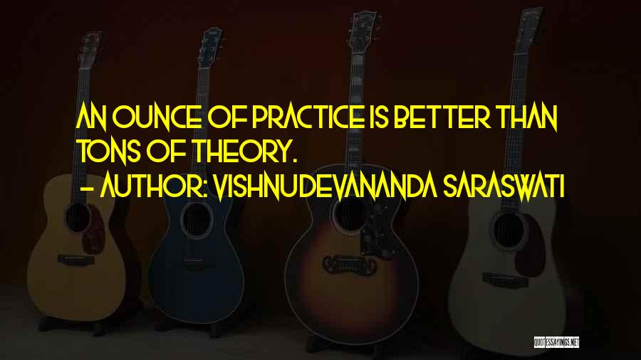 Vishnudevananda Saraswati Quotes: An Ounce Of Practice Is Better Than Tons Of Theory.