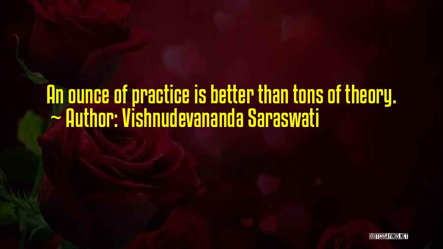 Vishnudevananda Saraswati Quotes: An Ounce Of Practice Is Better Than Tons Of Theory.