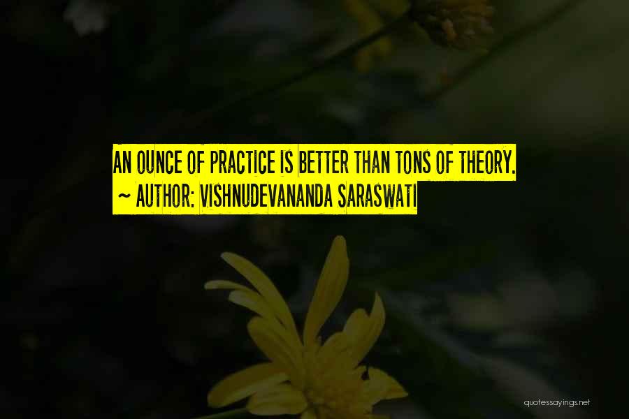 Vishnudevananda Saraswati Quotes: An Ounce Of Practice Is Better Than Tons Of Theory.