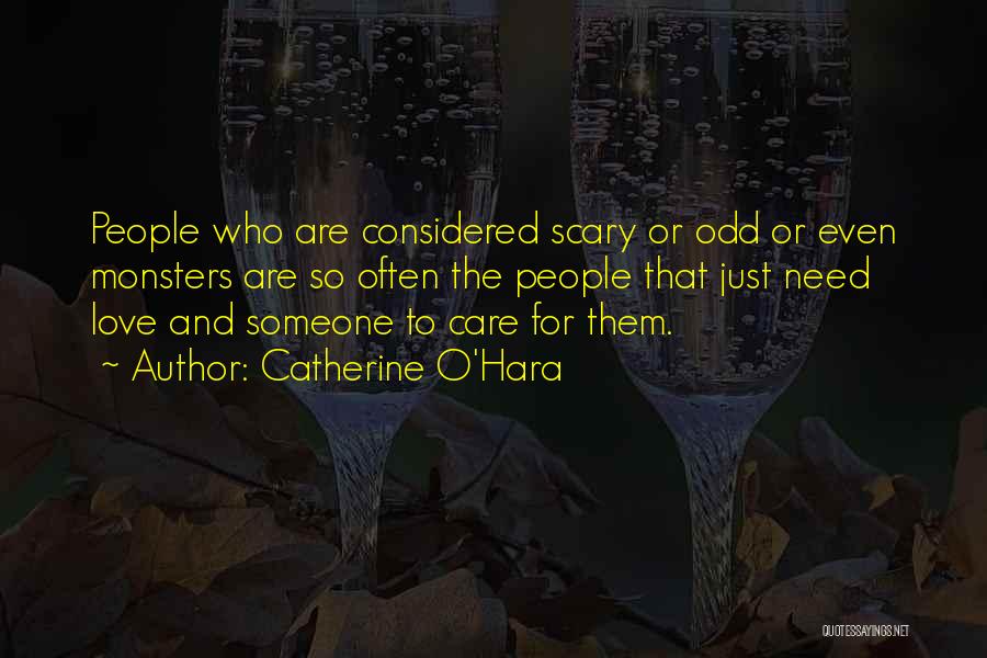 Catherine O'Hara Quotes: People Who Are Considered Scary Or Odd Or Even Monsters Are So Often The People That Just Need Love And