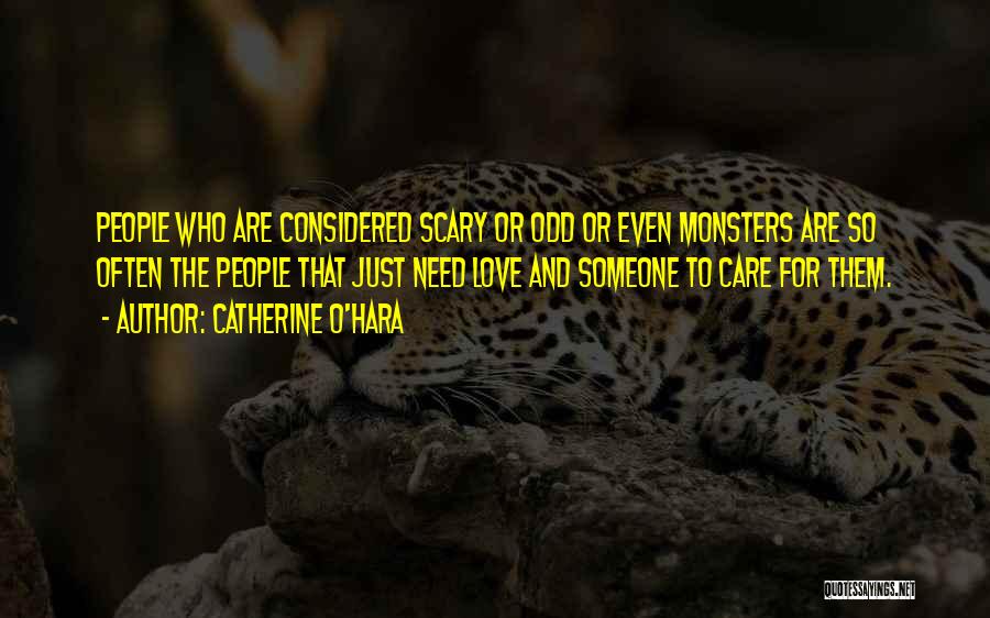 Catherine O'Hara Quotes: People Who Are Considered Scary Or Odd Or Even Monsters Are So Often The People That Just Need Love And