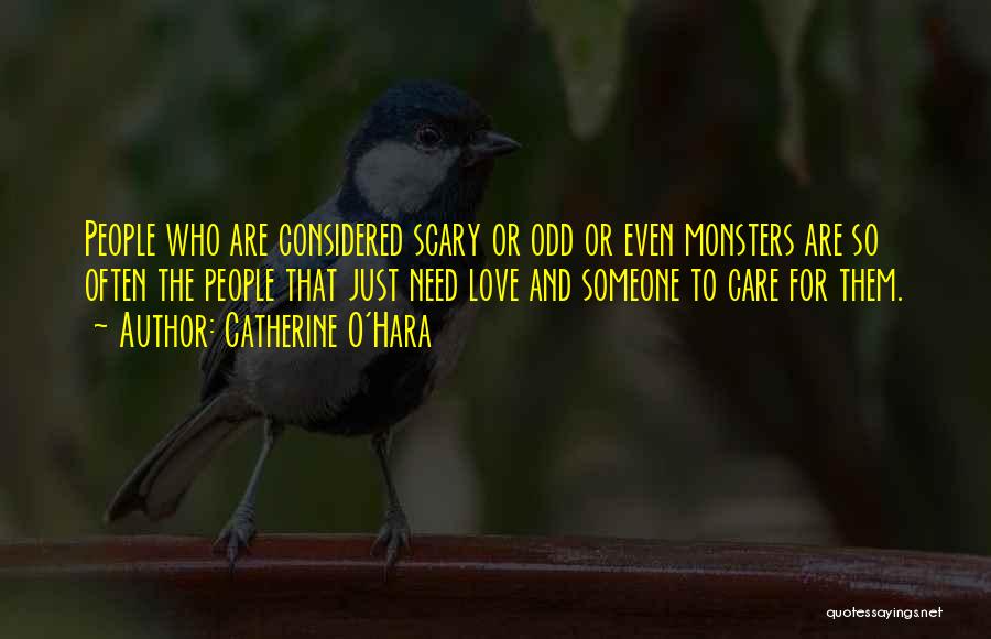 Catherine O'Hara Quotes: People Who Are Considered Scary Or Odd Or Even Monsters Are So Often The People That Just Need Love And