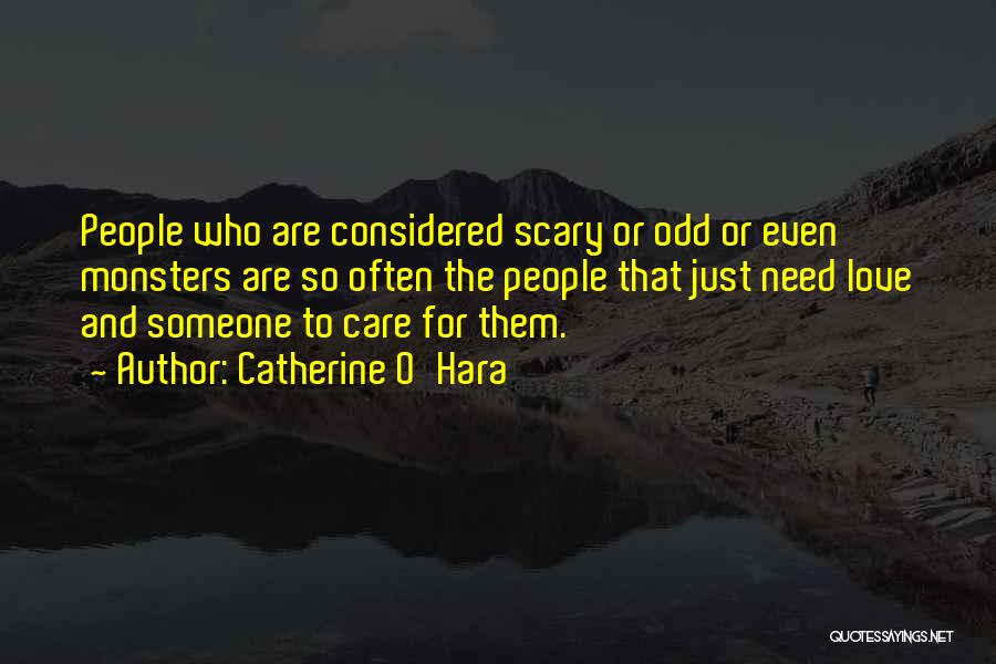 Catherine O'Hara Quotes: People Who Are Considered Scary Or Odd Or Even Monsters Are So Often The People That Just Need Love And