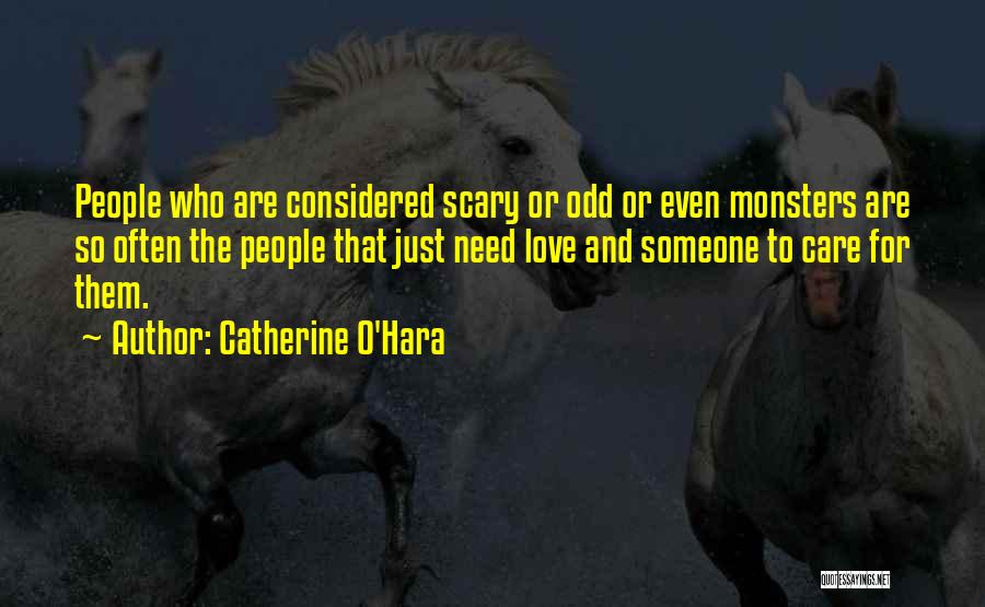 Catherine O'Hara Quotes: People Who Are Considered Scary Or Odd Or Even Monsters Are So Often The People That Just Need Love And