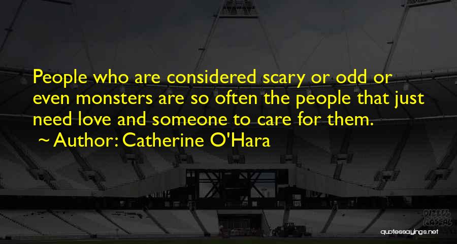 Catherine O'Hara Quotes: People Who Are Considered Scary Or Odd Or Even Monsters Are So Often The People That Just Need Love And