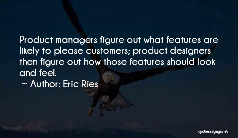 Eric Ries Quotes: Product Managers Figure Out What Features Are Likely To Please Customers; Product Designers Then Figure Out How Those Features Should