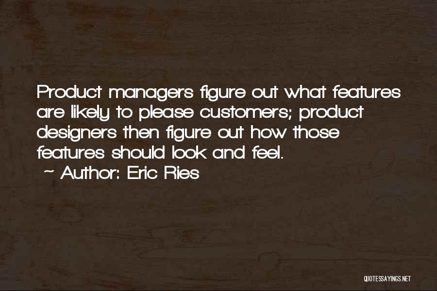 Eric Ries Quotes: Product Managers Figure Out What Features Are Likely To Please Customers; Product Designers Then Figure Out How Those Features Should