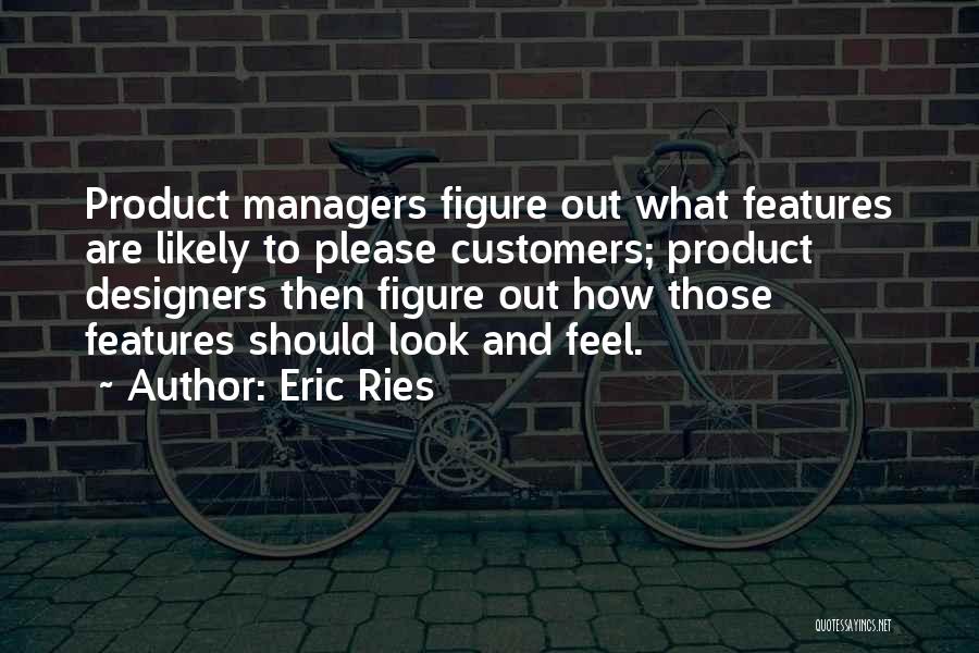 Eric Ries Quotes: Product Managers Figure Out What Features Are Likely To Please Customers; Product Designers Then Figure Out How Those Features Should