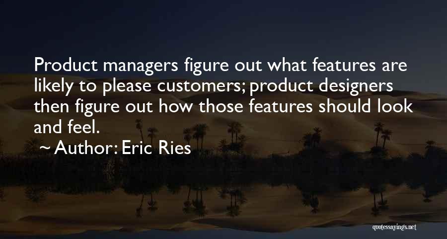 Eric Ries Quotes: Product Managers Figure Out What Features Are Likely To Please Customers; Product Designers Then Figure Out How Those Features Should