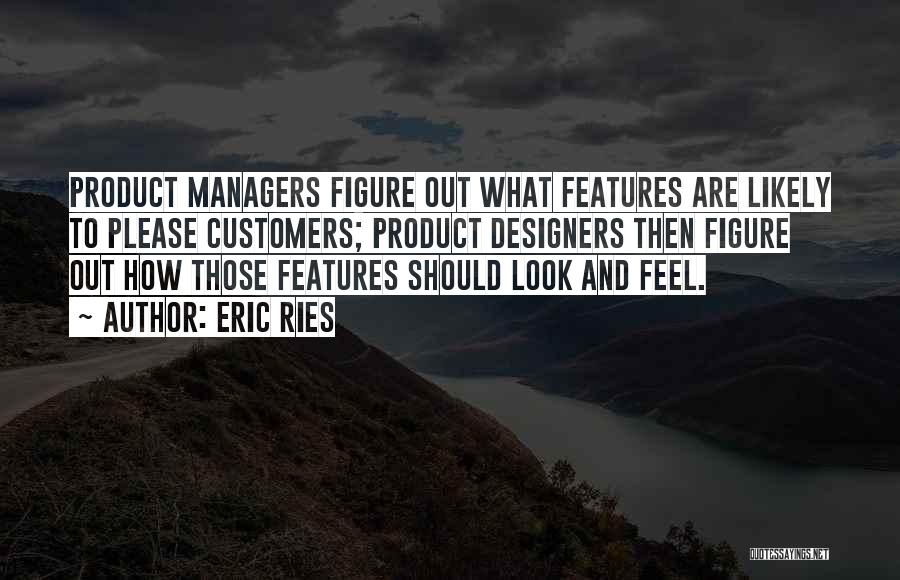 Eric Ries Quotes: Product Managers Figure Out What Features Are Likely To Please Customers; Product Designers Then Figure Out How Those Features Should