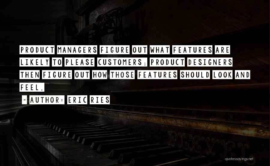 Eric Ries Quotes: Product Managers Figure Out What Features Are Likely To Please Customers; Product Designers Then Figure Out How Those Features Should