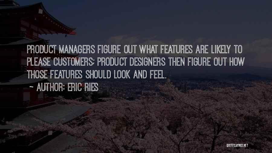 Eric Ries Quotes: Product Managers Figure Out What Features Are Likely To Please Customers; Product Designers Then Figure Out How Those Features Should